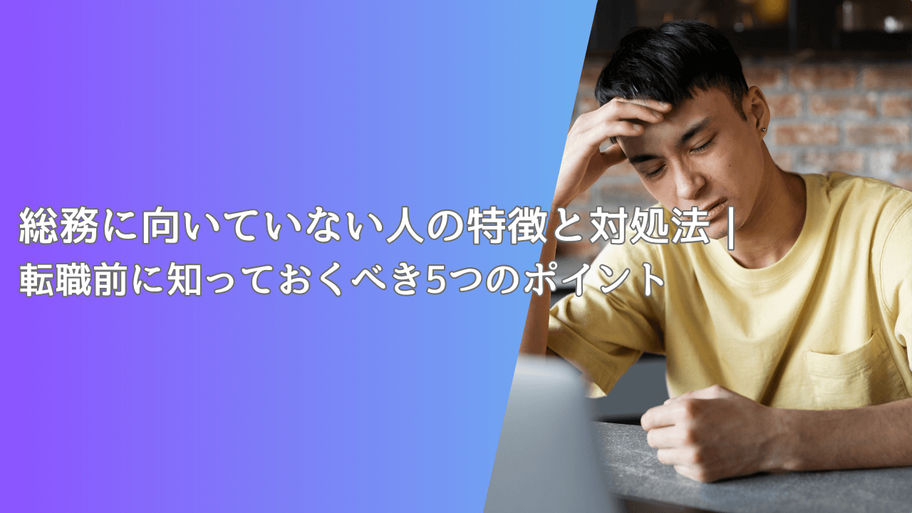 総務に向いていない人の特徴と対処法｜転職前に知っておくべき5つのポイント